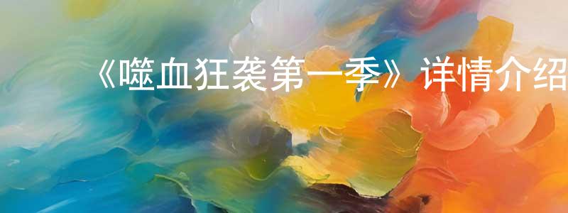 ﻿陈之刚发布﻿《噬血狂袭第一季》详情介绍_噬血狂袭第一季已完结在线观看_噬血狂袭第一季迅雷下载_日漫